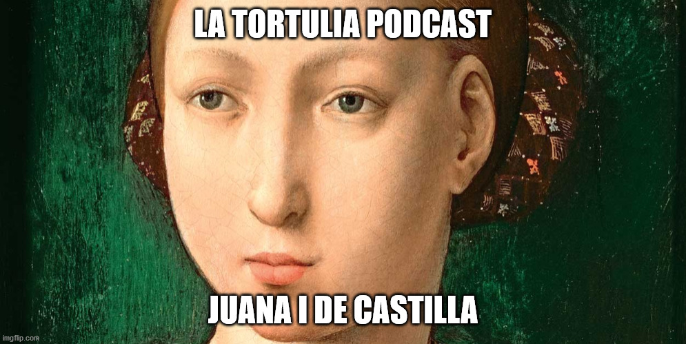 La Tortulia #195 – Juana I de Castilla