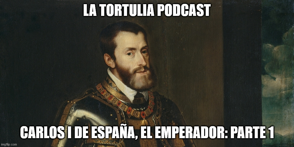 La Tortulia #198 – Carlos I de España, el Emperador: Parte 1