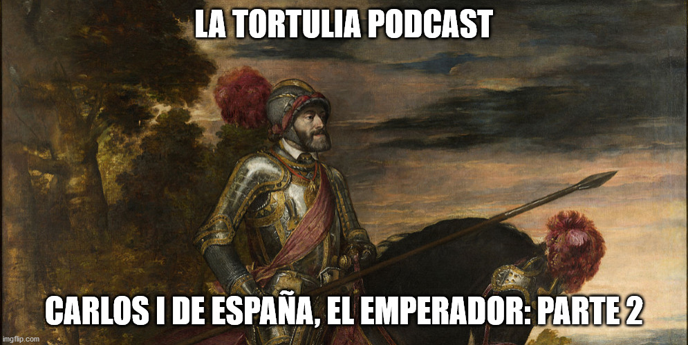 La Tortulia #201 – Carlos I de España, el Emperador: Parte 2