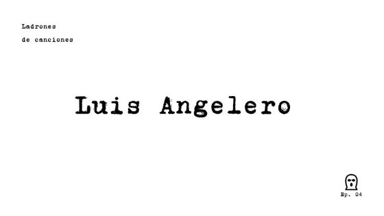 Ladrones de canciones #4 – Luis Angelero