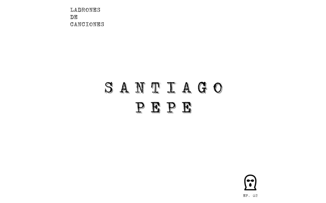 Ladrones de canciones #2 – Santiago Pepe