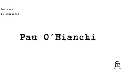 Ladrones de canciones #7 – Pau O’Bianchi