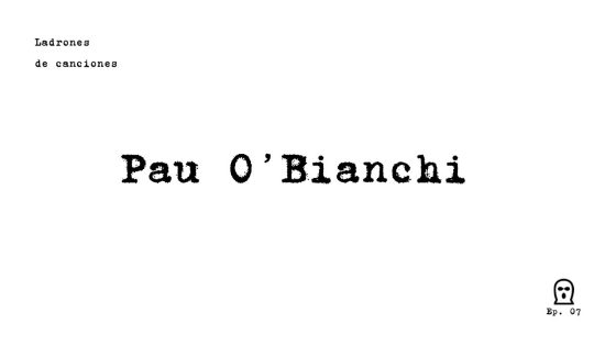 Ladrones de canciones #7 – Pau O’Bianchi